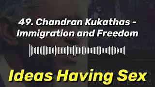 49. Chandran Kukathas - Immigration and Freedom | Ideas Having Sex