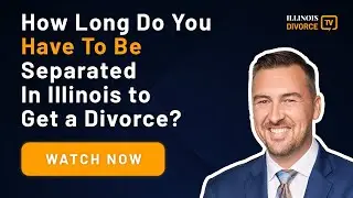 How Long Do You Have To Be Separated In Illinois To Get A Divorce?