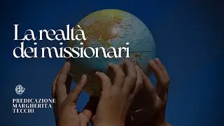 La realt&agrave; dei missionari | Predicazione di Margherita Tecchi
