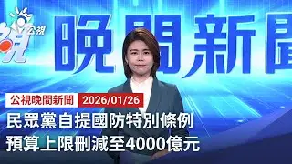 20260126 公視晚間新聞 完整版（無網路版權內容除外）｜民眾黨自提國防特別條例 預算上限刪減至4000億元
