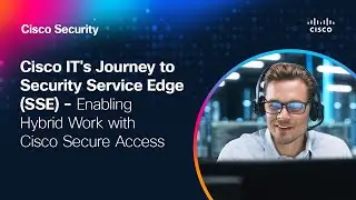 Cisco IT's Journey to Security Service Edge (SSE) - Enabling Hybrid Work with Cisco Secure Access