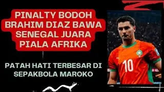 PINALTI BODOH BRAHIM DIAZ BANTU SENEGAL JUARA PIALA AFRIKA, PATAH HATI PALING SERIUS DI MAROKO