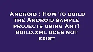 Android : How to build the Android sample projects using Ant? build.xml does not exist