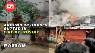 Amid Chhath Puja celebrations, massive fire guts 30 houses in Jorhat