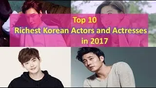 Top 10 Richest Korean Actors and Actresses in 2017