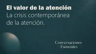 El valor de la atención | Conversaciones Esenciales