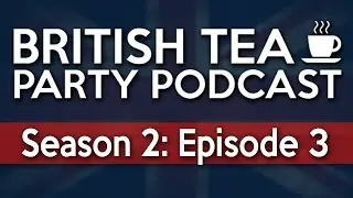 British Tea Party Podcast | Season 2: Episode 3