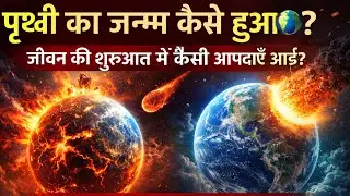 पृथ्वी का जन्म कैसे हुआ? 🌍 जीवन की शुरुआत में कैसी आपदाएँ आईं | Formation of Earth Explained 