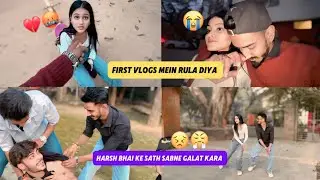 FIRST VLOGS MEIN MUJHE RULA DIYAA 😭🤬|| HARSH BHAI KE SATH SABNE GALAT KRA😣|| SANJANA VLOGS 02