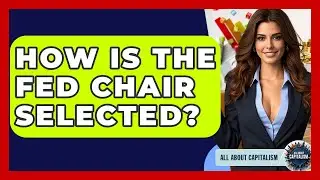 How Is The Fed Chair Selected? - All About Capitalism