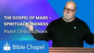 The Gospel of Mark - Spiritual Blindness - Pastor Chris Stuffleben