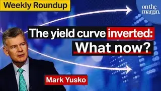 The Yield Curve Inverted: What Now? | Weekly Roundup