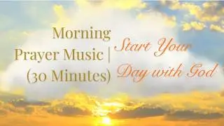 30 Minutes of Calming Morning Prayer Music to Start Your Day With God