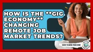 How Is The **gig Economy** Changing Remote Job Market Trends? - Guide To Work From Home