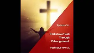 31: Rediscover God Through Estrangement