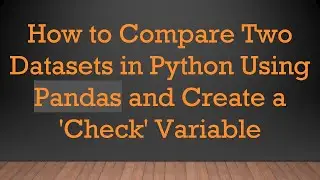 How to Compare Two Datasets in Python Using Pandas and Create a 'Check' Variable