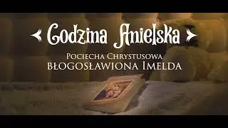#12 Godzina Anielska - pociecha Chrystusowa - bł. Imelda