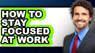 How to Stay Focused at Work - Easy Guide