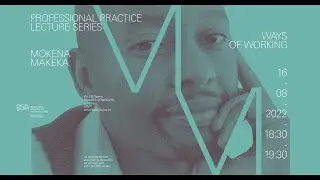 Professional Practice Lecture Series : Ways of Working with Mokena Makeka