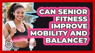 Can Senior Fitness Improve Mobility And Balance?