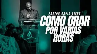 Como orar por varias horas | Pastor David Bierd