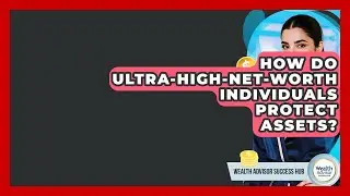 How Do Ultra-high-net-worth Individuals Protect Assets? - Wealth Advisor Success Hub