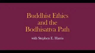 Buddhist Ethics and the Path of the Bodhisattva with Stephen E. Harris