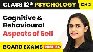 Cognitive and Behavioural Aspects of Self - Self & Personality | Class 12 Psychology Chapter 2