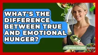What's The Difference Between True And Emotional Hunger? - The Conscious Vegetarian