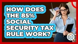 How Does The 85% Social Security Tax Rule Work?