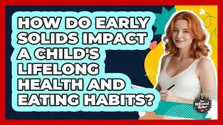 How Do Early Solids Impact A Child's Lifelong Health And Eating Habits? - The Millennial Mother