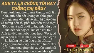 VIỆC NHÀ THÌ NHÁC, CHỊ DÂU GỌI LÀ CÓ MẶT, ANH TA LÀ CHỒNG TÔI HAY CHỒNG CHỊ DÂU | MÊ TRUYỆN AUDIO