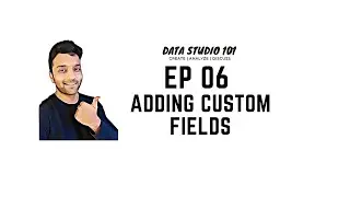 Ep 06 Adding Custom Fields | Data Studio 101