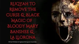 Ultimate Ruqyah to Remove The Curse & Black Magic of Bloody Mary, Banshee & La Llorona Devil Witches