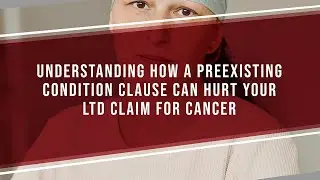 Understanding How A Preexisting Condition Clause Can Hurt Your LTD Claim For Cancer