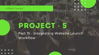UiPath Project 5 - Integrating Website Launch Workflow - Part 15