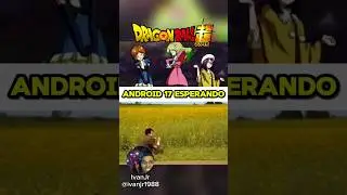 ANDROID 17 ESPERANDO A TRANSFORMA&Ccedil;&Atilde;O TERMINAR DEPOIS DA BRONCA