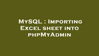 MySQL : Importing Excel sheet into phpMyAdmin