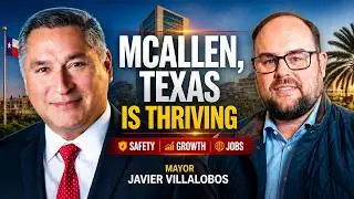 Why McAllen, Texas Is Thriving | Mayor Javier Villalobos on Growth, Safety & the Border Economy