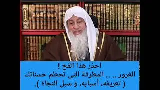 الغرور.. المطرقة التي تحطم حسناتك (تعريفه، أسبابه، وسبل النجاة).الغرور.. -الشيخ مصطفى العدوي 