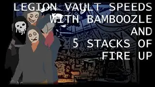 Legion Vault Speeds (With Bamboozle and 5 Stacks of Fire Up)