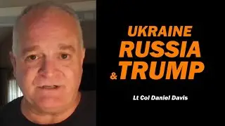 Ukraine, Russia & Trump /Lt Col Daniel Davis