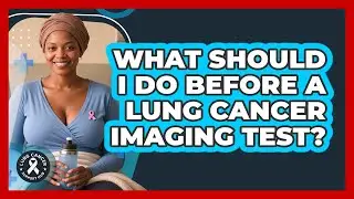 What Should I Do Before A Lung Cancer Imaging Test? - Lung Cancer Support Hub
