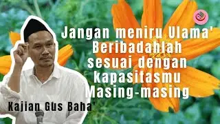 Jangan tiru ibadah para ulama, sesuailah dengan kapasitasmu sendiri‼️ Gus Baha'