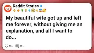 My beautiful wife got up and left me forever, without giving me an explanation, and all I #reddit 