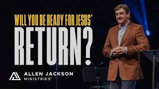 Will You Be Ready for Jesus' Return? | Allen Jackson Ministries
