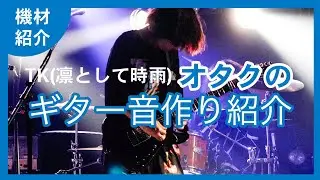 TK ( 凛として時雨 )オタクのギター音作り紹介。 By Uni. ( Uni.P )