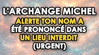 L'ARCHANGE MICHEL ALERTE : Ton nom a été prononcé dans un lieu interdit (URGENT)