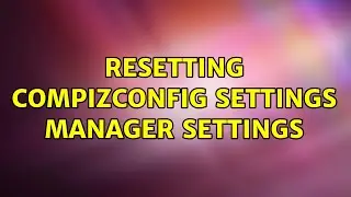 Ubuntu: Resetting CompizConfig Settings Manager settings (2 Solutions!!)