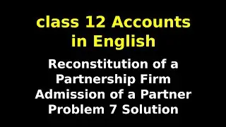 Reconstitution of a Partnership Firm | Admission of a Partner | Problem 7 Solution | NCERT | CBSE